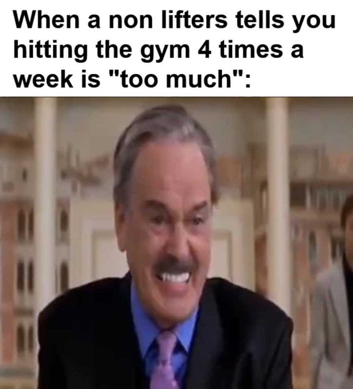 When A Non Lifters Tells You Hitting The Gym Times A Week Is Too Much