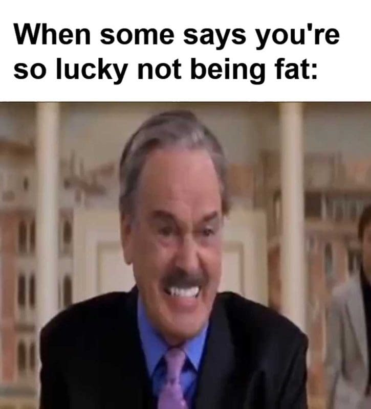 When Some Says You're So Lucky Not Being Fat