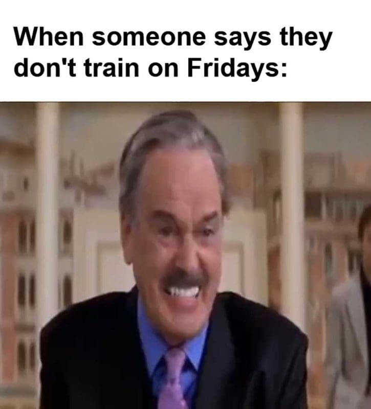 When Someone Says They Don't Train On Fridays