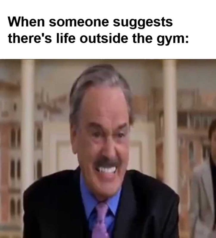 When Someone Suggests There's Life Outside The Gym