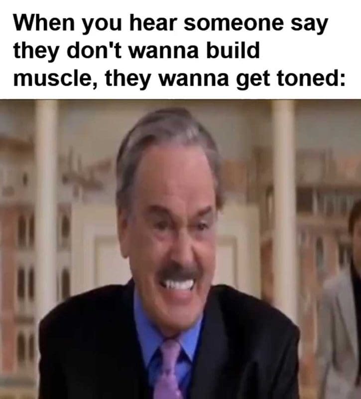 When You Hear Someone Say They Don't Wanna Build Muscle They Wanna Get Toned