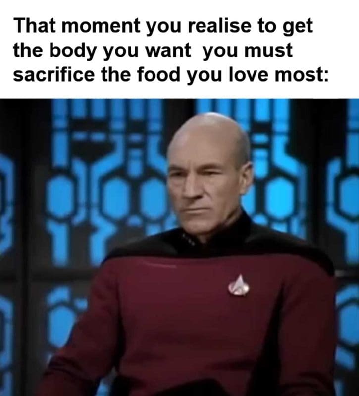 That Moment You Realise To Get The Body You Want You Must Sacrifice The Food You Love Most