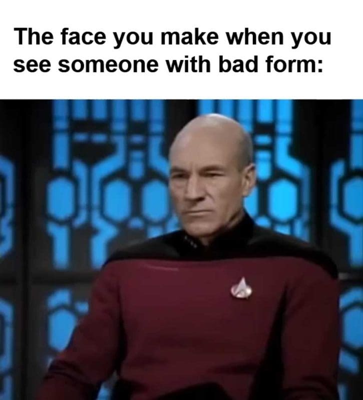 The Face You Make When You See Someone With Bad Form