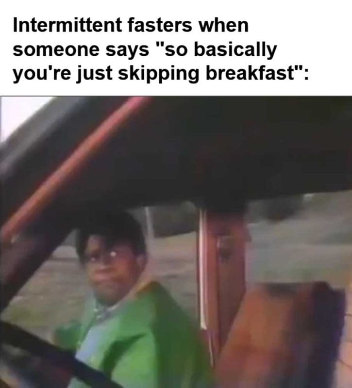 Intermittent Fasters When Someone Says So Basically You're Just Skipping Breakfast