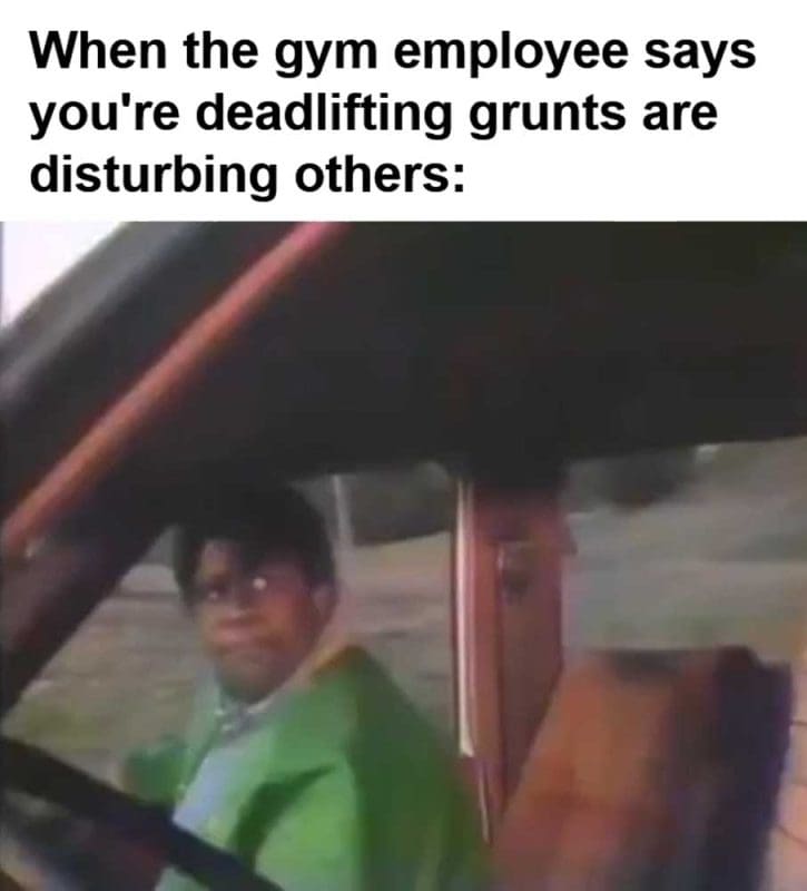 When The Gym Employee Says You're Deadlifting Grunts Are Disturbing Others