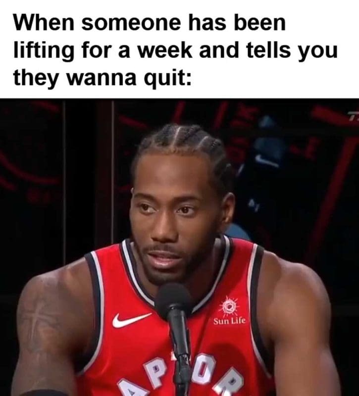 When Someone Has Been Lifting For A Week And Tells You They Wanna Quit