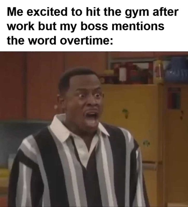 Me Excited To Hit The Gym After Work But My Boss Mentions The Word Overtime