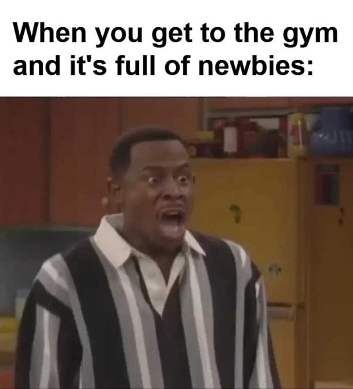 When You Get To The Gym And It's Full Of Newbies
