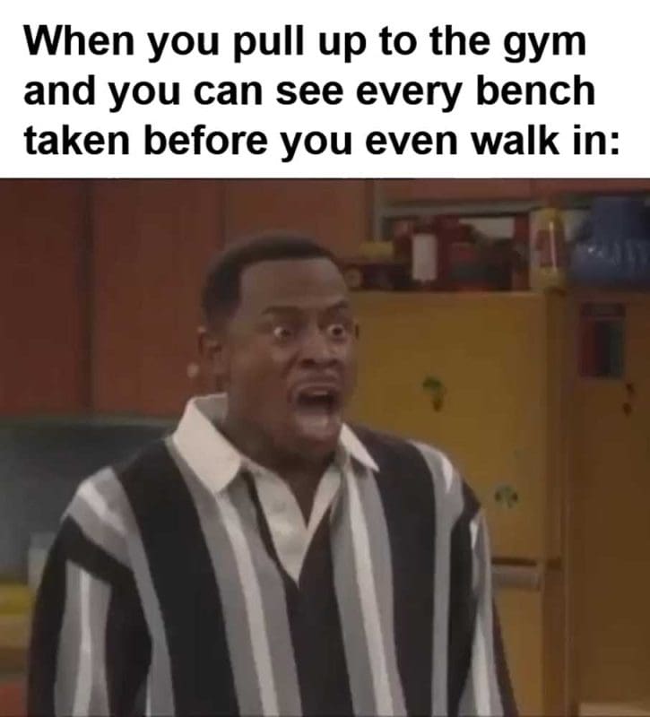 When You Pull Up To The Gym And You Can See Every Bench Taken Before You Even Walk In