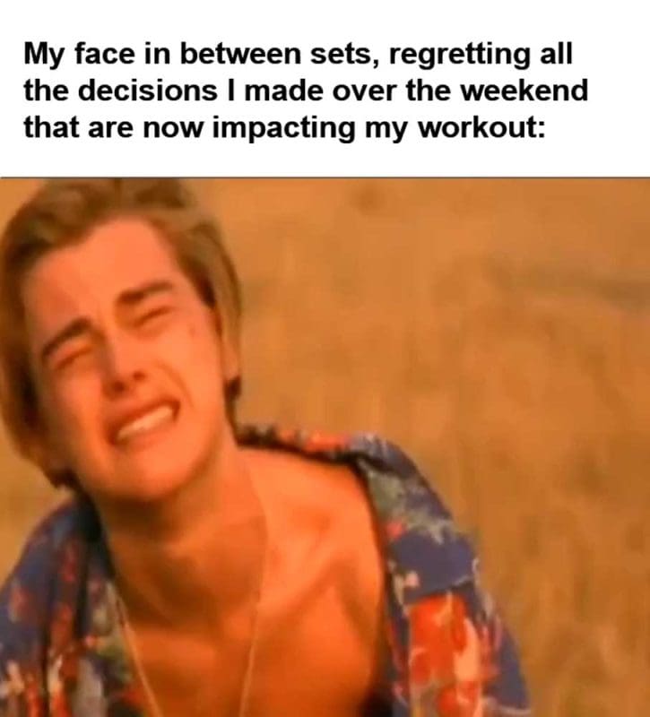 My Face In Between Sets Regretting All The Decisions I Made Over The Weekend That Are Now Impacting My Workout