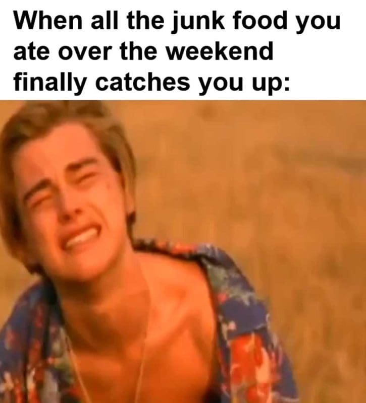 When All The Junk Food You Ate Over The Weekend Finally Catches You Up
