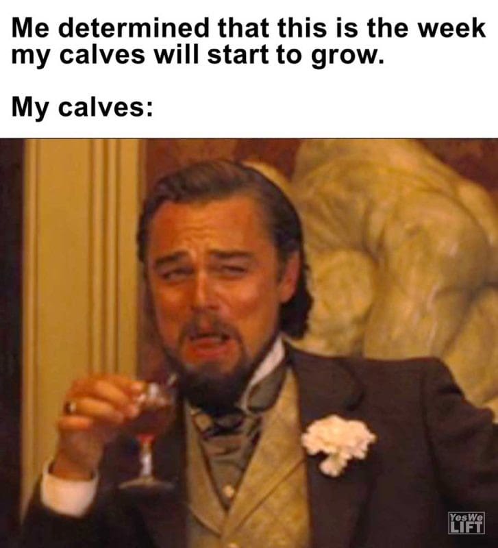 Me Determined That This Is The Week My Calves Will Start To Grow My Calves