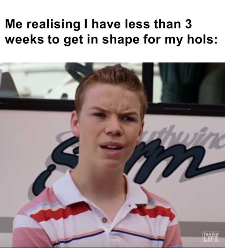 Me Realising I Have Less Than Weeks To Get In Shape For My Hols