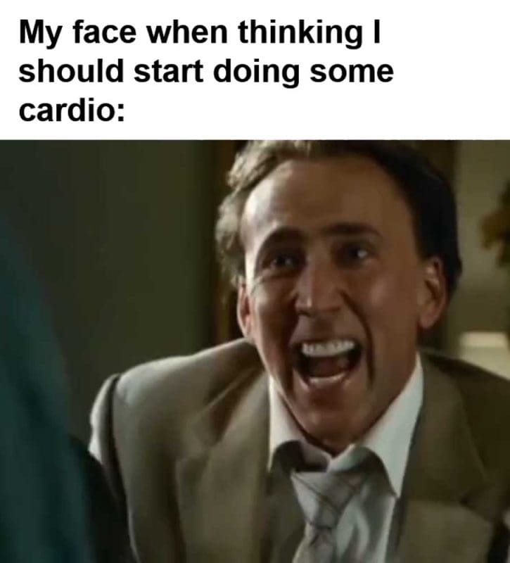 My Face When Thinking I Should Start Doing Some Cardio