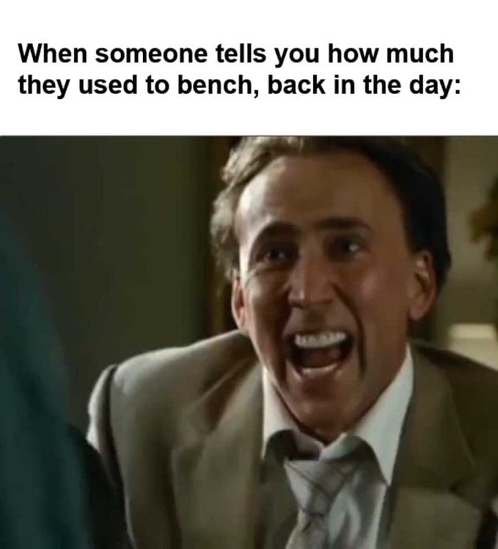 When Someone Tells You How Much They Used To Bench Back In The Day