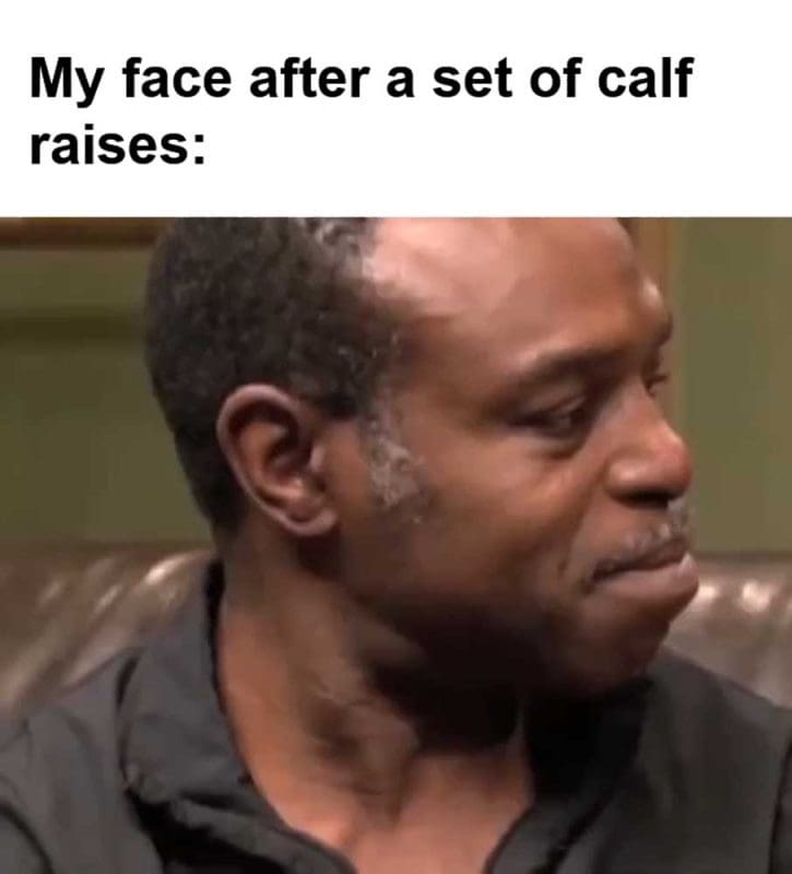 My Face After A Set Of Calf Raises