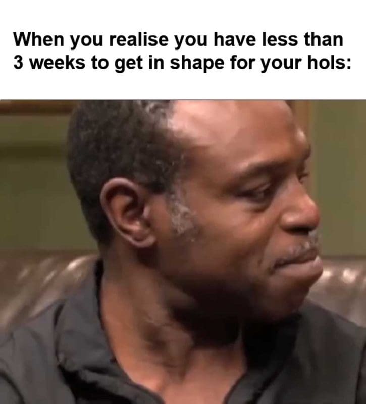 When You Realise You Have Less Than Weeks To Get In Shape For Your Hols