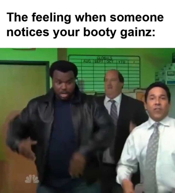 The Feeling When Someone Notices Your Booty Gainz