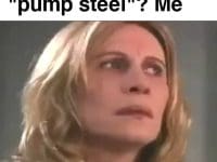 Friend Do You Still Pump Steel Me