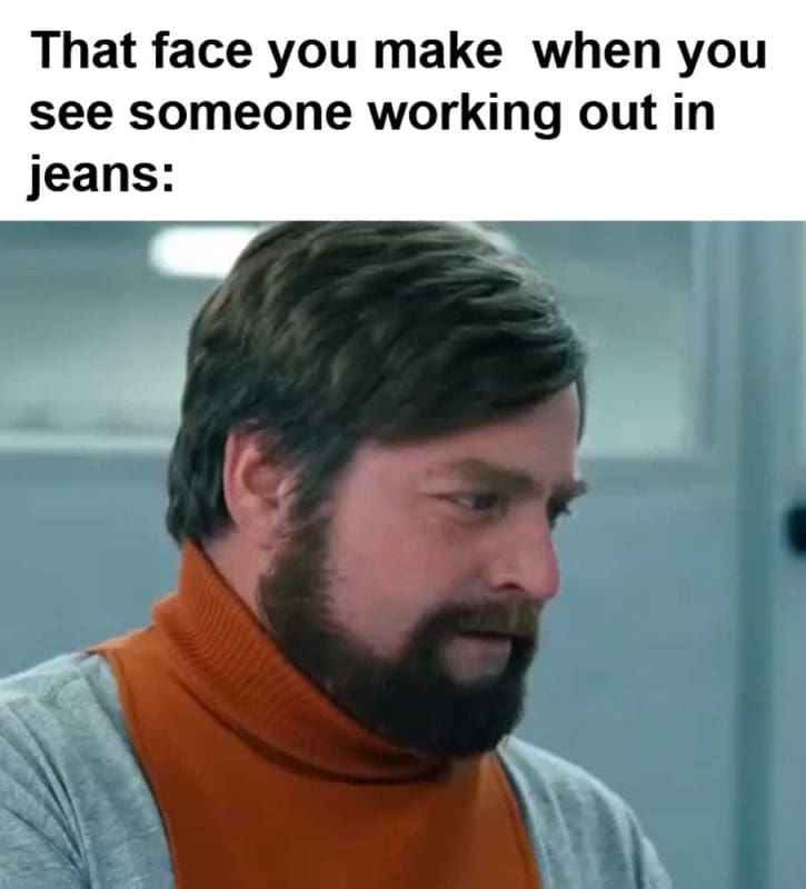 That Face You Make When You See Someone Working Out In Jeans