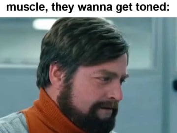 When You Hear Someone Say They Don't Wanna Build Muscle They Wanna Get Toned