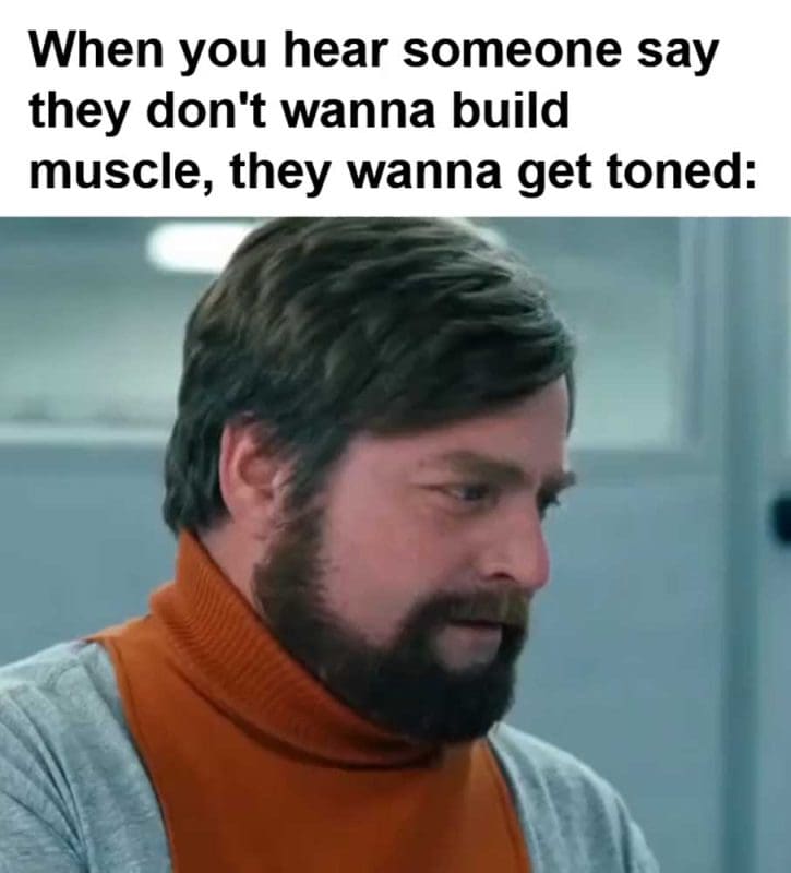 When You Hear Someone Say They Don't Wanna Build Muscle They Wanna Get Toned