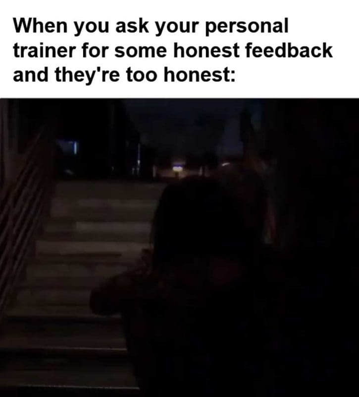 When You Ask Your Personal Trainer For Some Honest Feedback And They're Too Honest