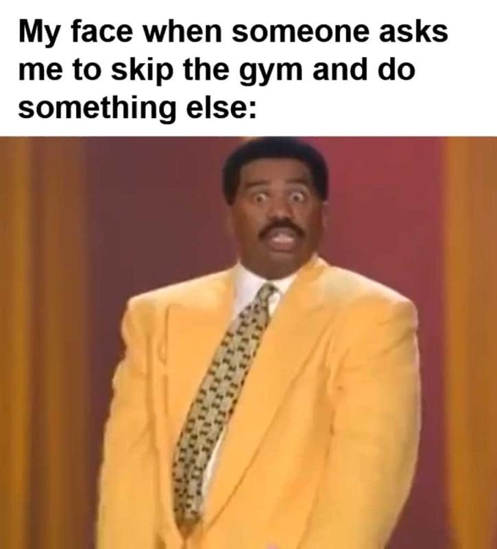 My Face When Someone Asks Me To Skip The Gym And Do Something Else