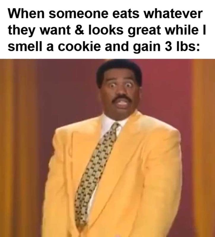 When Someone Eats Whatever They Want Looks Great While I Smell A Cookie And Gain Lbs