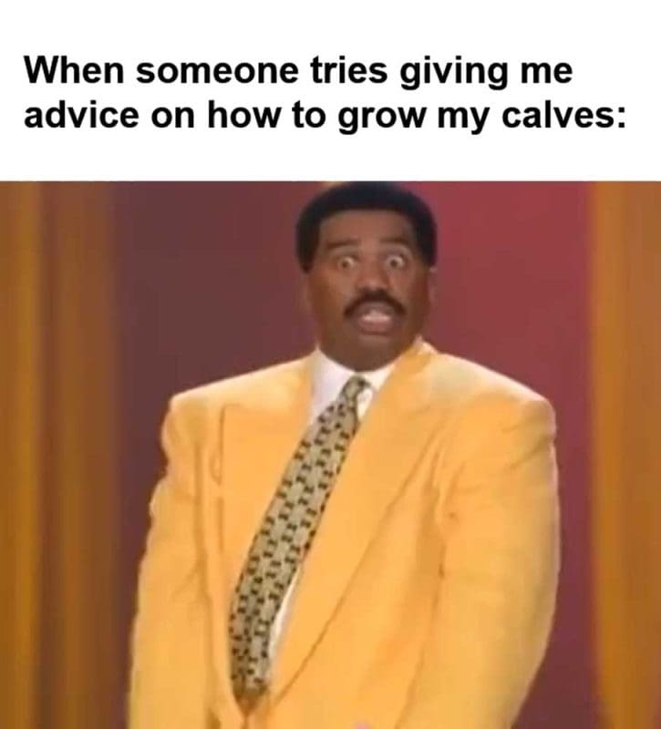 When Someone Tries Giving Me Advice On How To Grow My Calves