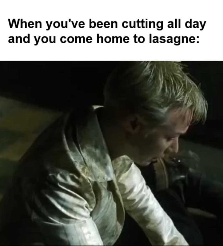 When You've Been Cutting All Day And You Come Home To Lasagne
