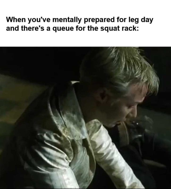When You've Mentally Prepared For Leg Day And There's A Queue For The Squat Rack