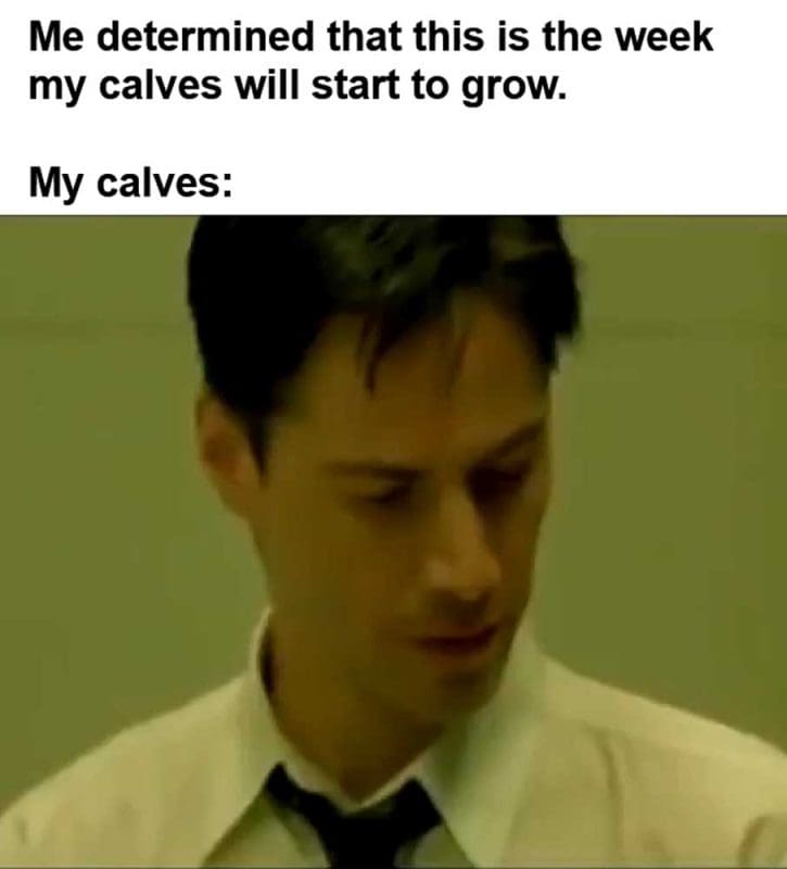 Me Determined That This Is The Week My Calves Will Start To Grow My Calves