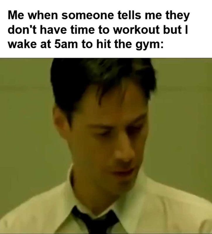Me When Someone Tells Me They Don't Have Time To Workout But I Wake At am To Hit The Gym