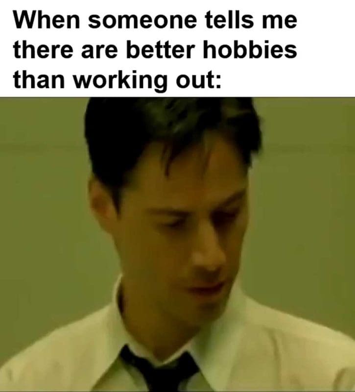 When Someone Tells Me There Are Better Hobbies Than Working Out
