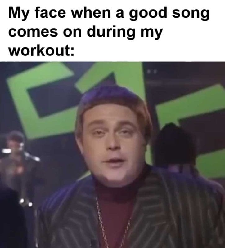 My Face When A Good Song Comes On During My Workout