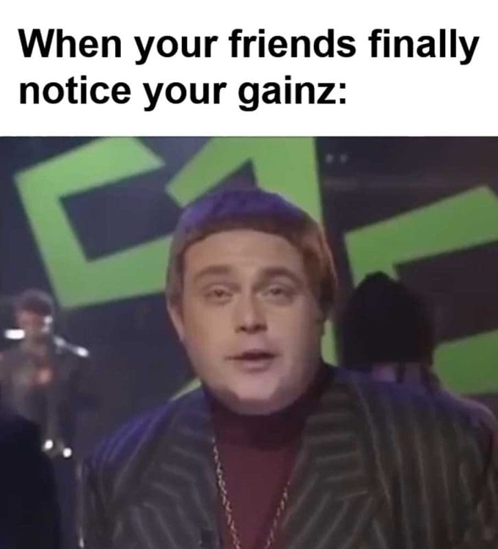 When Your Friends Finally Notice Your Gainz