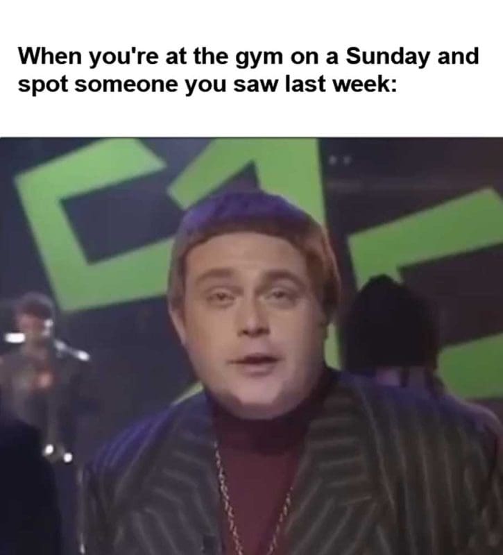 When You're At The Gym On A Sunday And Spot Someone You Saw Last Week
