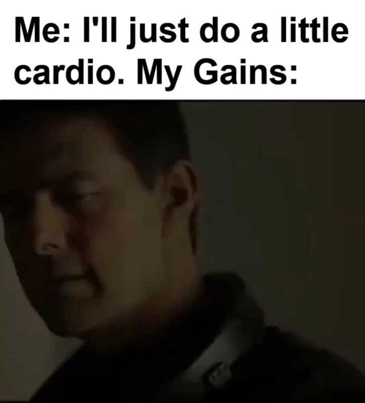 Me I'll Just Do A Little Cardio My Gains