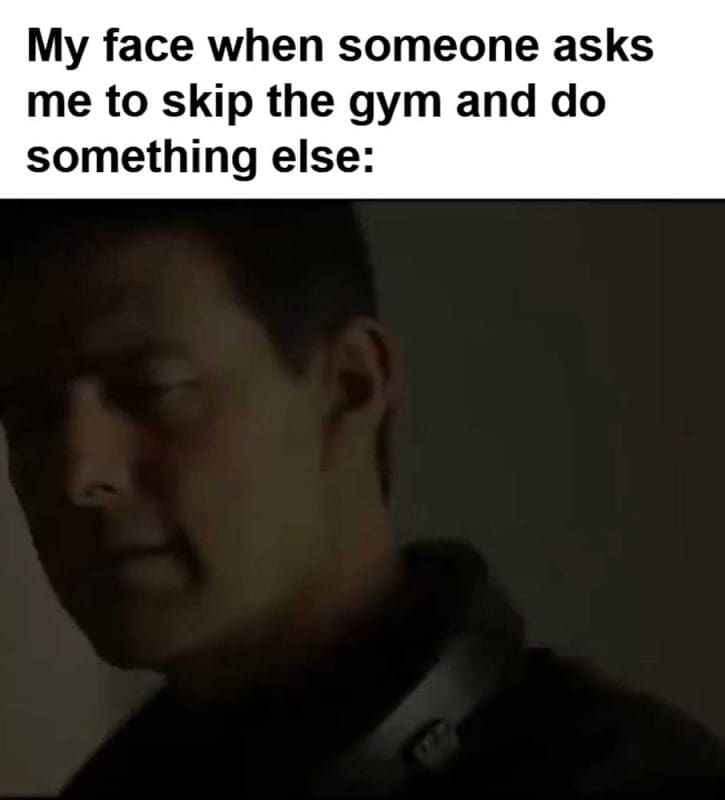 My Face When Someone Asks Me To Skip The Gym And Do Something Else