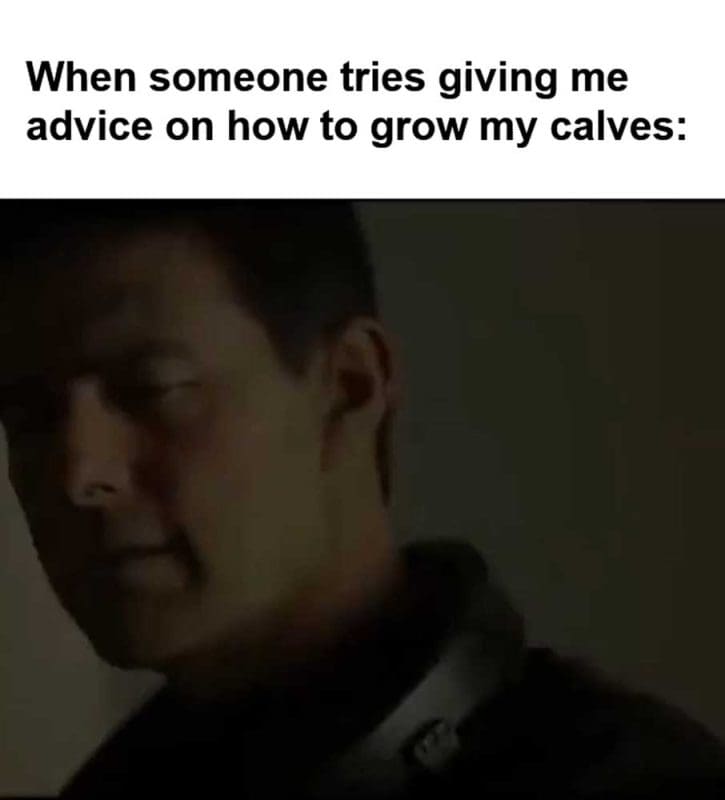 When Someone Tries Giving Me Advice On How To Grow My Calves