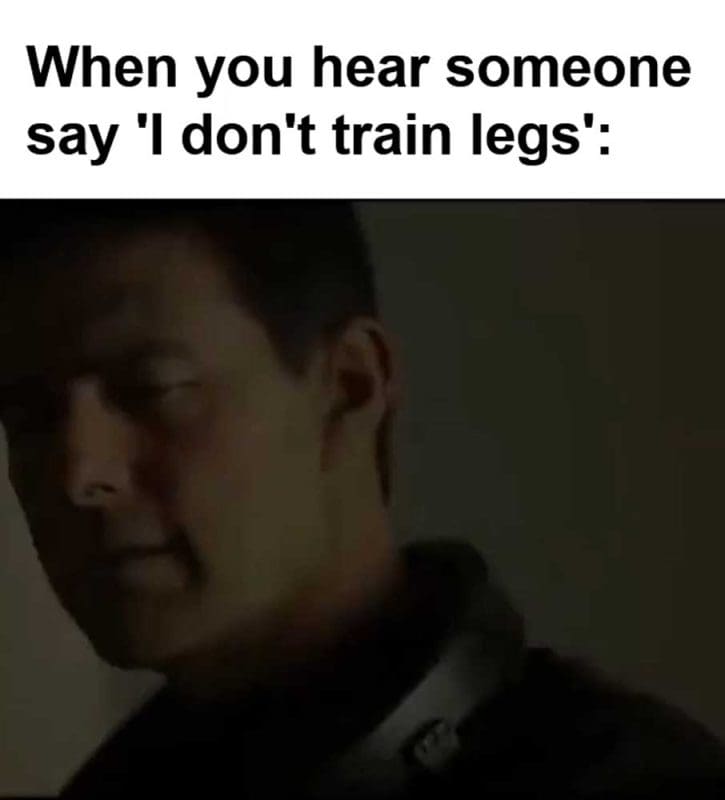 When You Hear Someone Say 'i Don't Train Legs'
