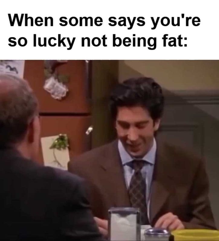 When Some Says You're So Lucky Not Being Fat