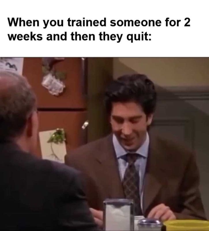 When You Trained Someone For Weeks And Then They Quit