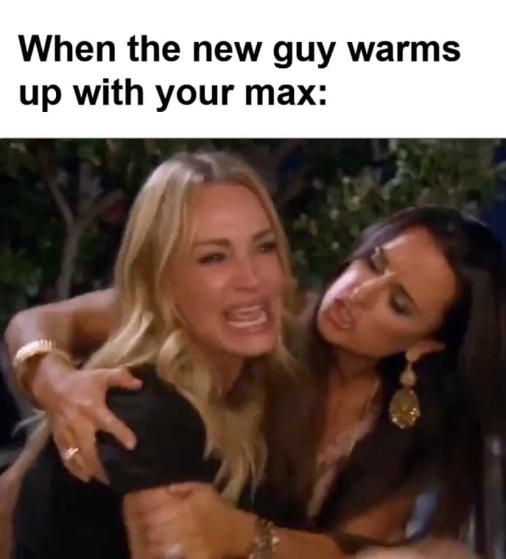 When The New Guy Warms Up With Your Max