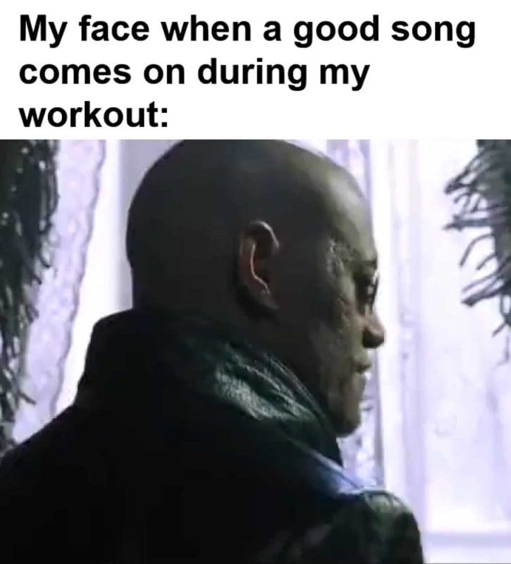 My Face When A Good Song Comes On During My Workout