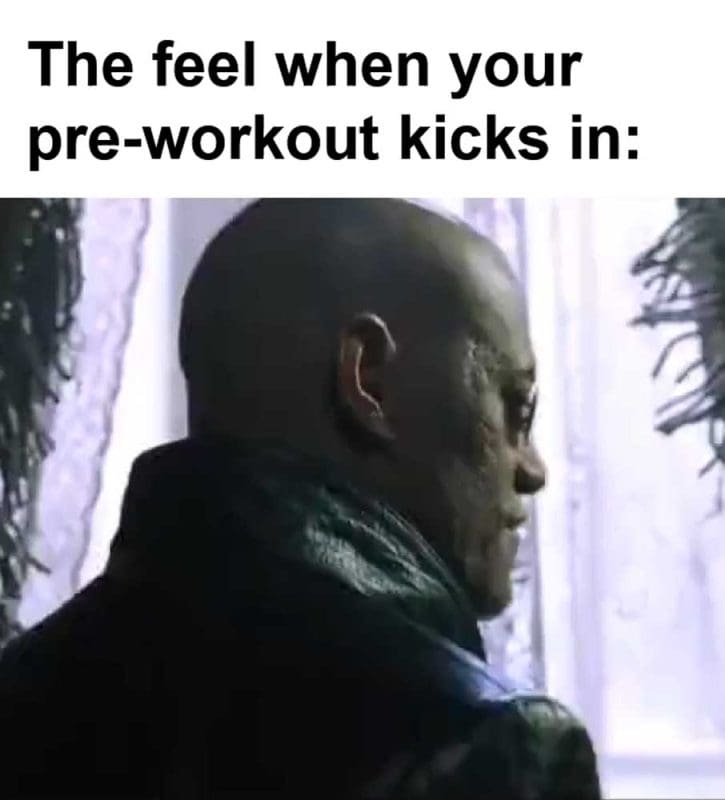 The Feel When Your Preworkout Kicks In
