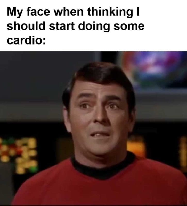 My Face When Thinking I Should Start Doing Some Cardio