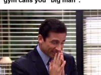 When The Biggest Guy In The Gym Calls You Big Man