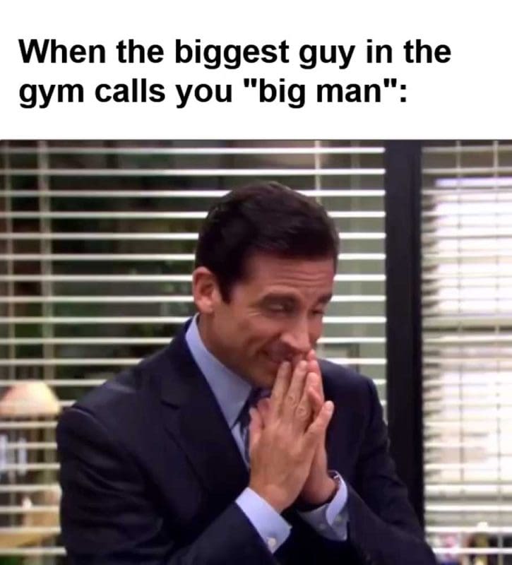 When The Biggest Guy In The Gym Calls You Big Man